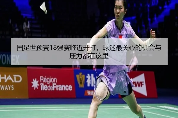 国足世预赛18强赛临近开打，球迷最关心的机会与压力都在这里
